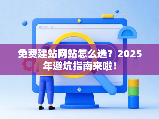 免费建站网站怎么选？2025年避坑指南来啦！-第1张图片