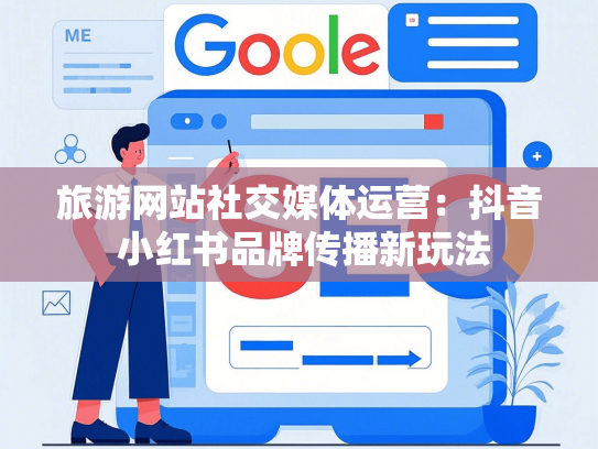 旅游网站社交媒体运营：抖音 小红书品牌传播新玩法
