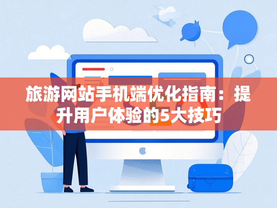 旅游网站手机端优化指南：提升用户体验的5大技巧
