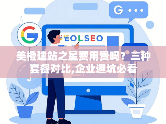 美橙建站之星费用贵吗？三种套餐对比,企业避坑必看