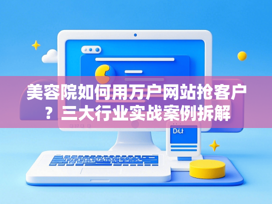 美容院如何用万户网站抢客户？三大行业实战案例拆解