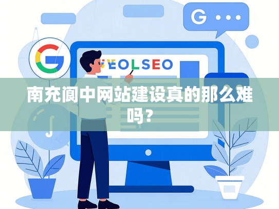 南充阆中网站建设真的那么难吗？-第1张图片