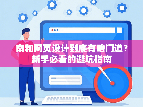 南和网页设计到底有啥门道？新手必看的避坑指南
