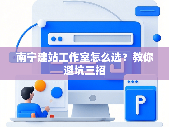 南宁建站工作室怎么选？教你避坑三招