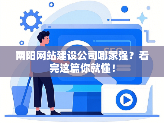 南阳网站建设公司哪家强？看完这篇你就懂！