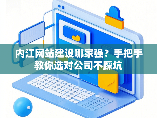 内江网站建设哪家强？手把手教你选对公司不踩坑