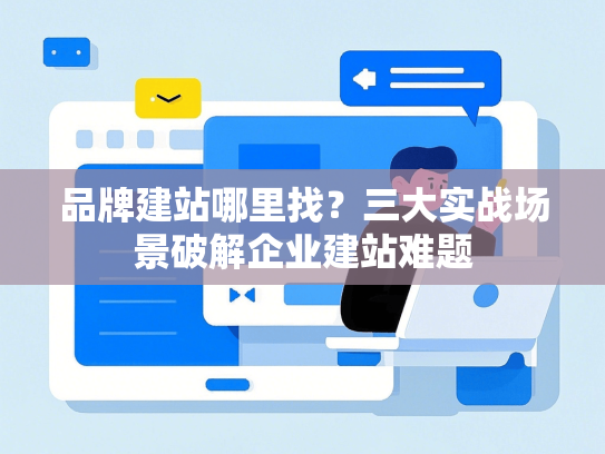 品牌建站哪里找？三大实战场景破解企业建站难题-第1张图片