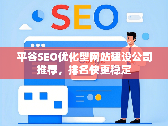 平谷SEO优化型网站建设公司推荐，排名快更稳定