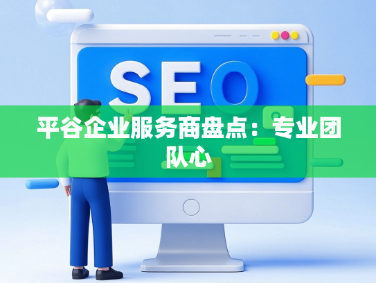 平谷企业服务商盘点：专业团队心-第1张图片