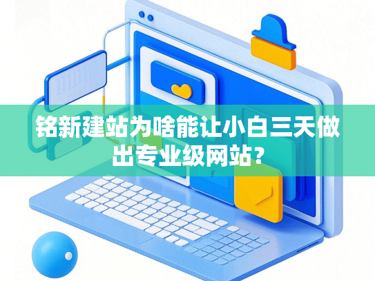 铭新建站为啥能让小白三天做出专业级网站？