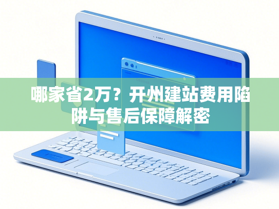 哪家省2万？开州建站费用陷阱与售后保障解密