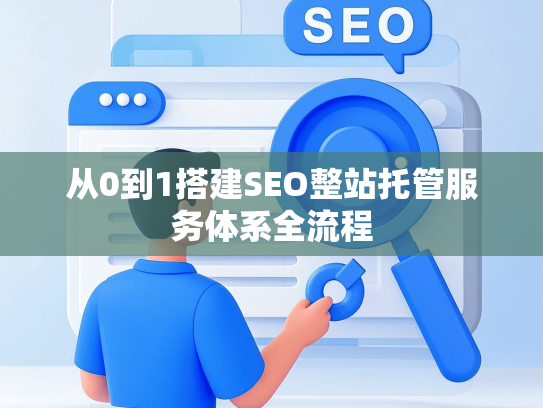 从0到1搭建SEO整站托管服务体系全流程
