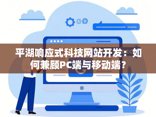 平湖响应式科技网站开发：如何兼顾PC端与移动端？-第1张图片