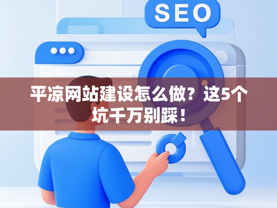 平凉网站建设怎么做？这5个坑千万别踩！