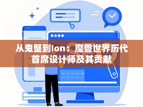 从鬼蟹到Ion：魔兽世界历代首席设计师及其贡献