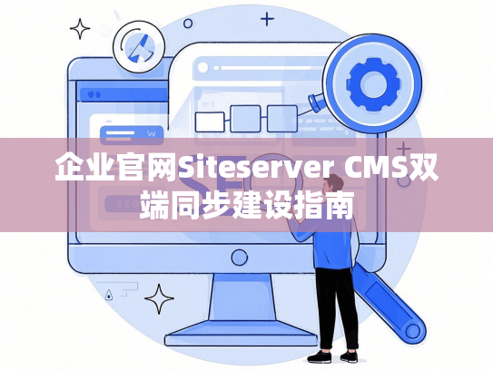 企业官网Siteserver CMS双端同步建设指南