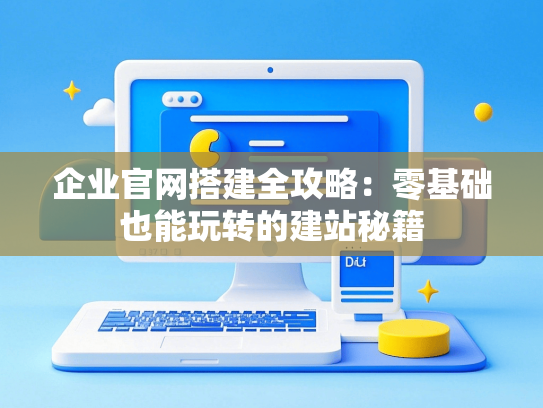 企业官网搭建全攻略：零基础也能玩转的建站秘籍-第1张图片