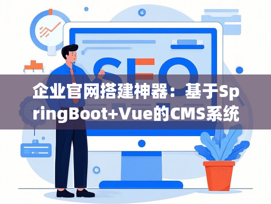 企业官网搭建神器：基于SpringBoot+Vue的CMS系统实战教程