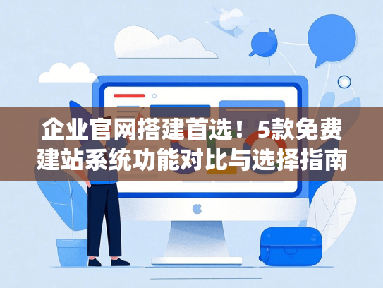 企业官网搭建首选！5款免费建站系统功能对比与选择指南