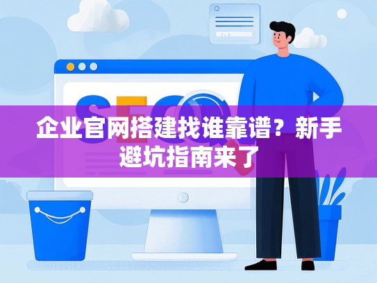 企业官网搭建找谁靠谱？新手避坑指南来了-第1张图片