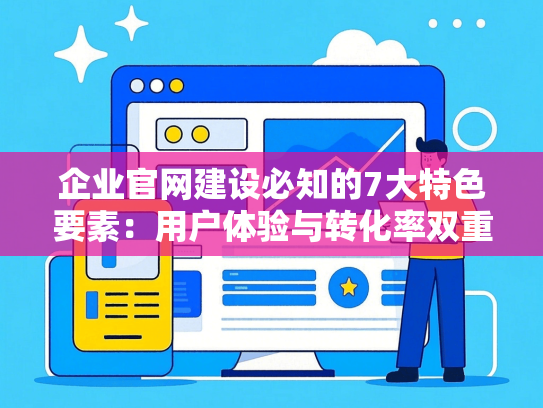 企业官网建设必知的7大特色要素：用户体验与转化率双重提升