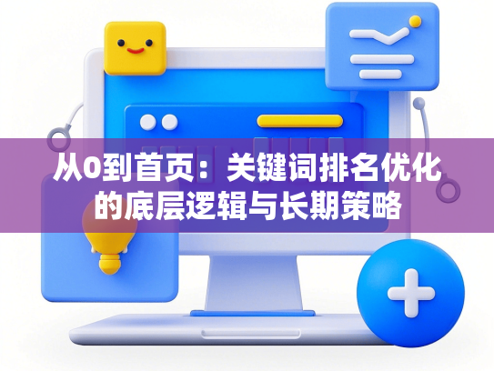 从0到首页：关键词排名优化的底层逻辑与长期策略