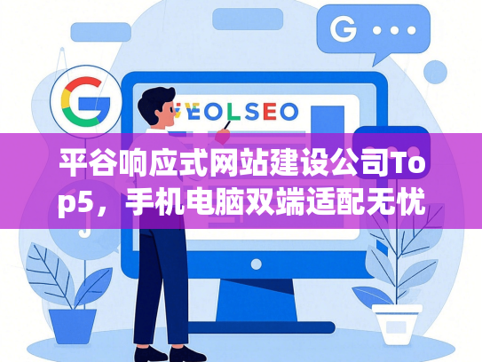 平谷响应式网站建设公司Top5，手机电脑双端适配无忧