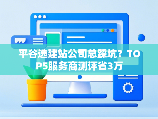 平谷选建站公司总踩坑？TOP5服务商测评省3万