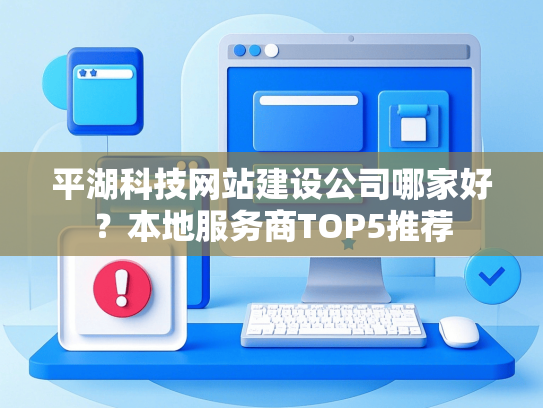 平湖科技网站建设公司哪家好？本地服务商TOP5推荐