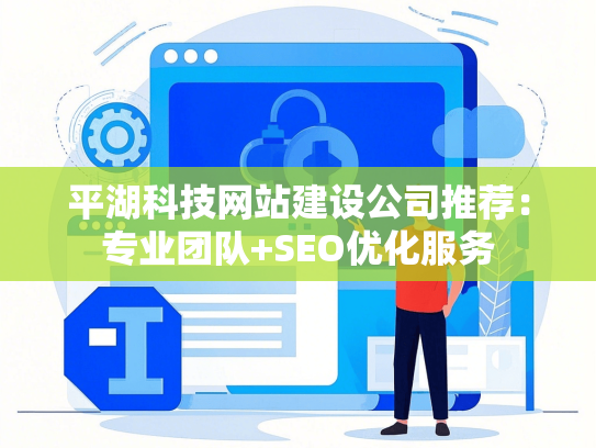 平湖科技网站建设公司推荐：专业团队+SEO优化服务