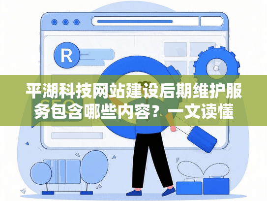 平湖科技网站建设后期维护服务包含哪些内容？一文读懂