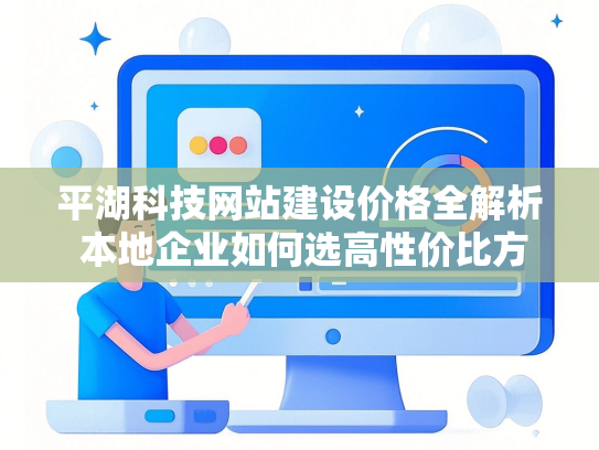 平湖科技网站建设价格全解析 本地企业如何选高性价比方案