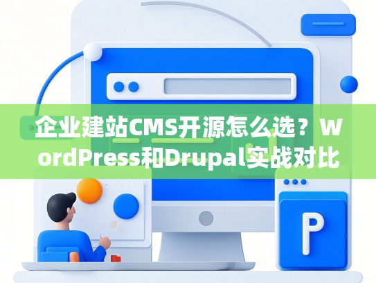 企业建站CMS开源怎么选？WordPress和Drupal实战对比手册-第1张图片