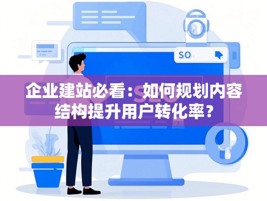 企业建站必看：如何规划内容结构提升用户转化率？