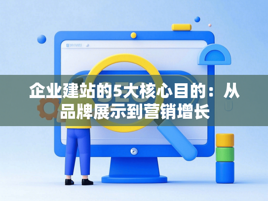 企业建站的5大核心目的：从品牌展示到营销增长