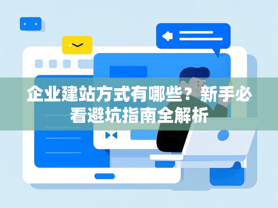 企业建站方式有哪些？新手必看避坑指南全解析-第1张图片