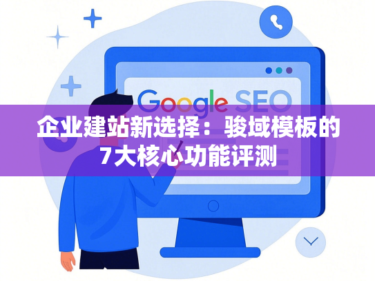 企业建站新选择：骏域模板的7大核心功能评测