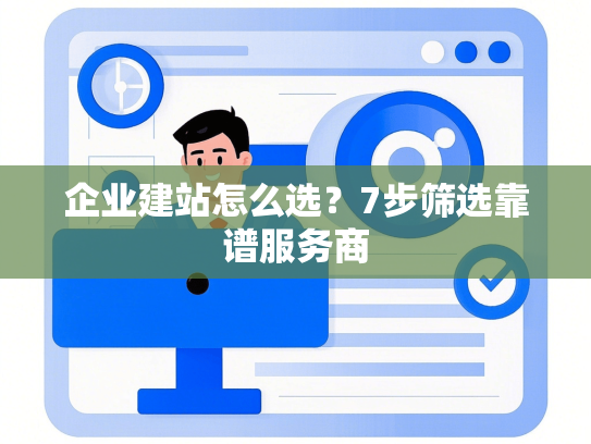 企业建站怎么选？7步筛选靠谱服务商-第1张图片