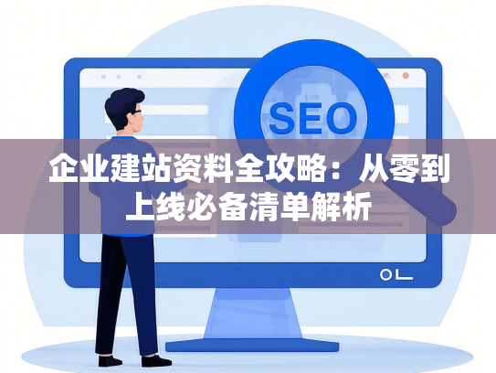 企业建站资料全攻略：从零到上线必备清单解析-第1张图片