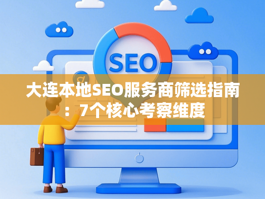 大连本地SEO服务商筛选指南：7个核心考察维度-第1张图片