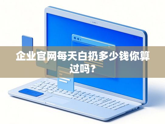 企业官网每天白扔多少钱你算过吗？