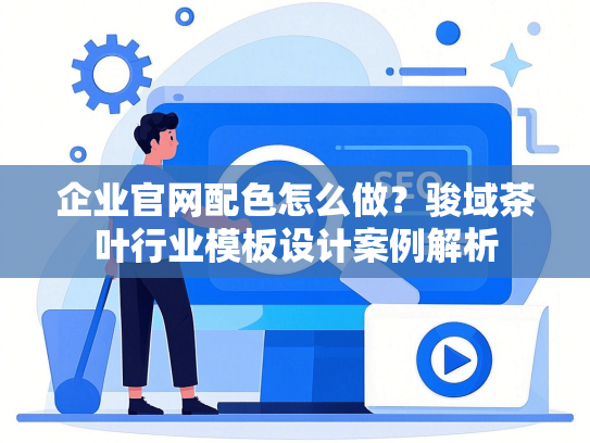 企业官网配色怎么做？骏域茶叶行业模板设计案例解析