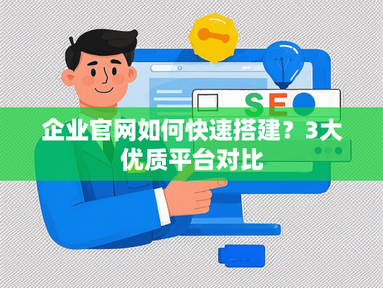 企业官网如何快速搭建？3大优质平台对比