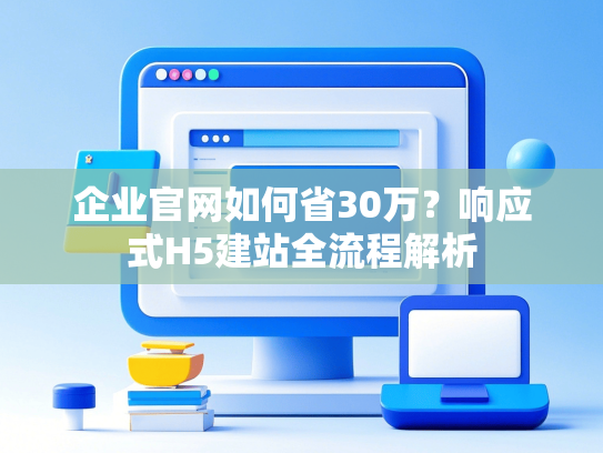 企业官网如何省30万？响应式H5建站全流程解析-第1张图片