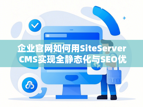 企业官网如何用SiteServer CMS实现全静态化与SEO优化-第1张图片