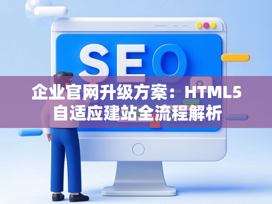 企业官网升级方案：HTML5自适应建站全流程解析