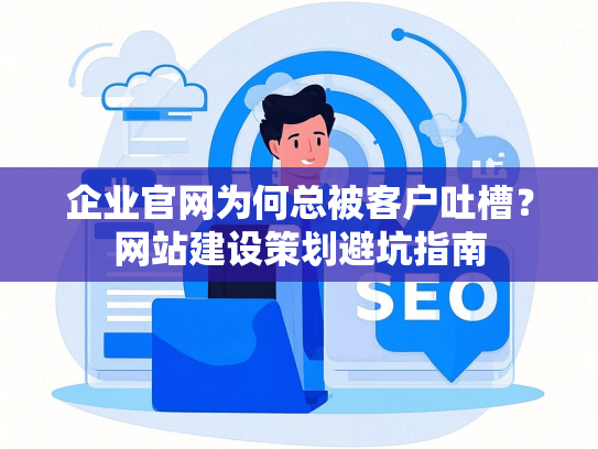企业官网为何总被客户吐槽？网站建设策划避坑指南