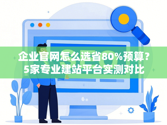 企业官网怎么选省80%预算？5家专业建站平台实测对比-第1张图片