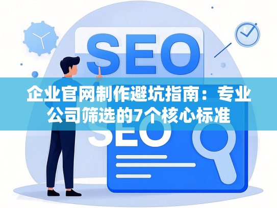 企业官网制作避坑指南：专业公司筛选的7个核心标准