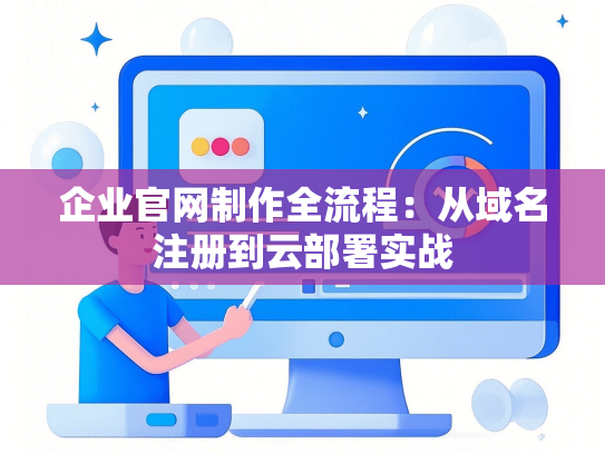 企业官网制作全流程：从域名注册到云部署实战